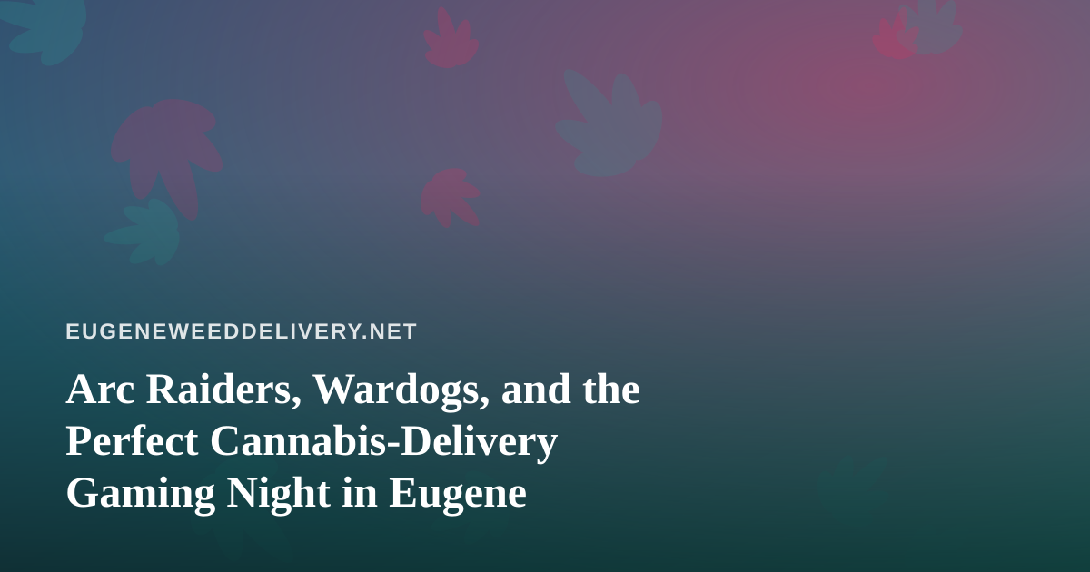 Arc Raiders, Wardogs, and the Perfect Cannabis-Delivery Gaming Night in Eugene