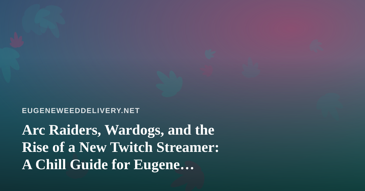 Arc Raiders, Wardogs, and the Rise of a New Twitch Streamer: A Chill Guide for Eugene Gamers