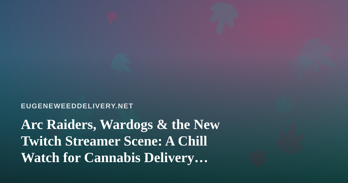 Arc Raiders, Wardogs & the New Twitch Streamer Scene: A Chill Watch for Cannabis Delivery Nights
