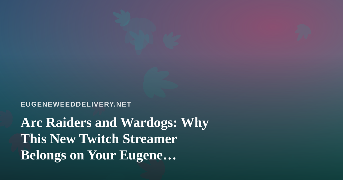 Arc Raiders and Wardogs: Why This New Twitch Streamer Belongs on Your Eugene Wind-Down Playlist