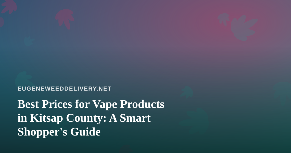 Best Prices for Vape Products in Kitsap County: A Smart Shopper’s Guide