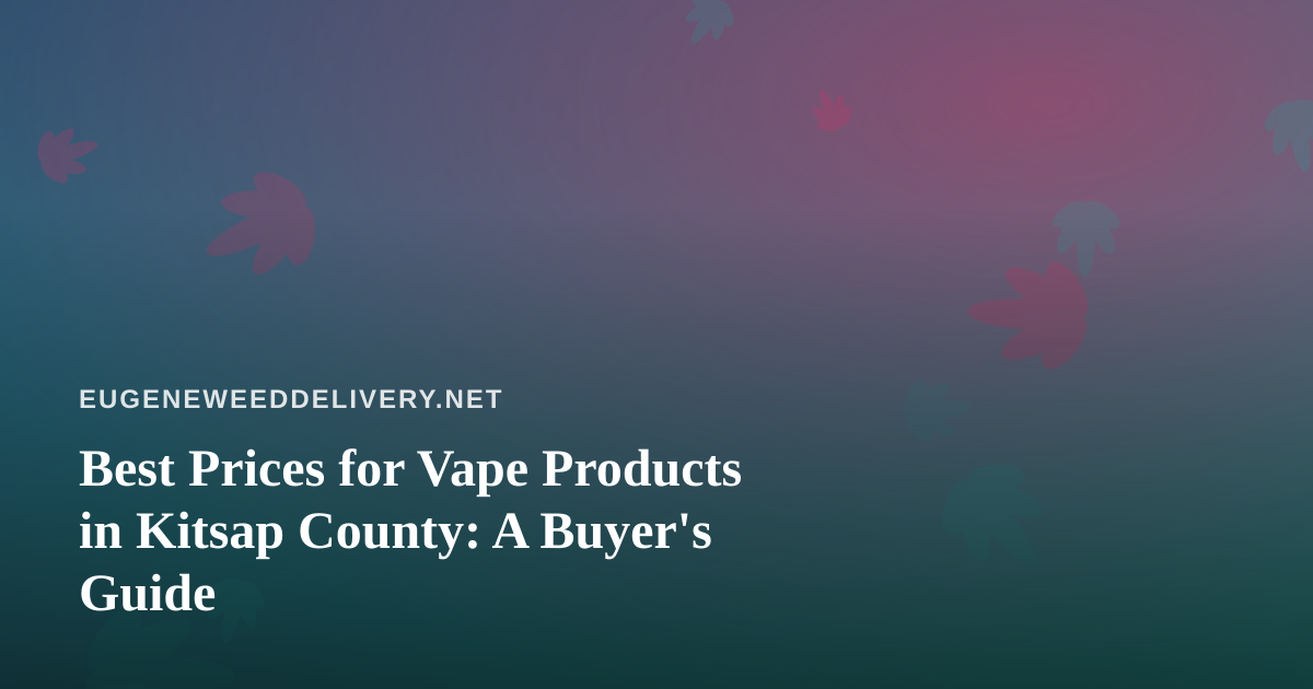 Best Prices for Vape Products in Kitsap County: A Buyer’s Guide