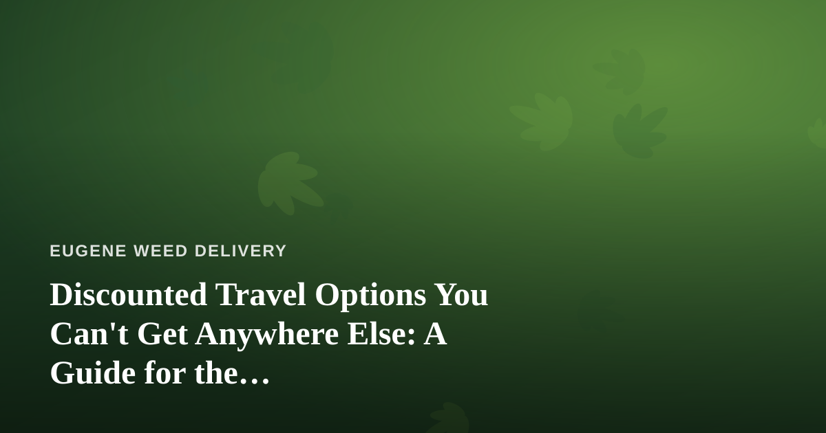 Discounted Travel Options You Can’t Get Anywhere Else: A Guide for the Cannabis-Friendly Traveler