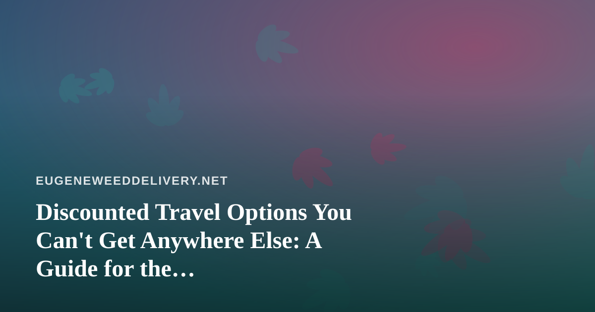 Discounted Travel Options You Can’t Get Anywhere Else: A Guide for the Cannabis-Friendly Traveler