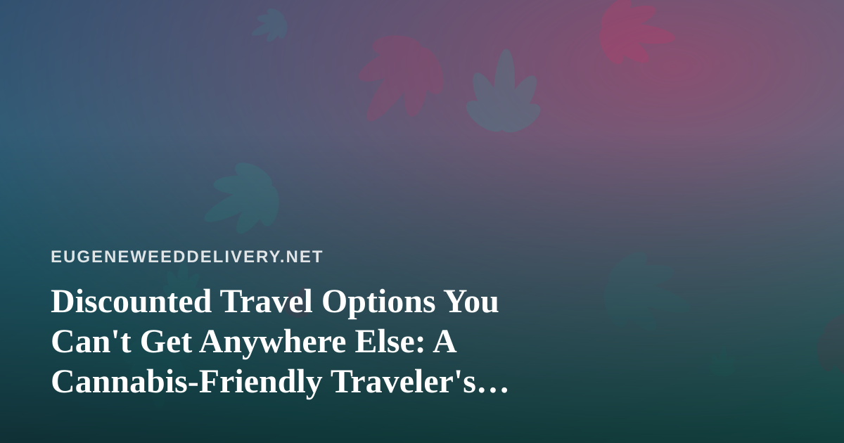 Discounted Travel Options You Can’t Get Anywhere Else: A Cannabis-Friendly Traveler’s Guide