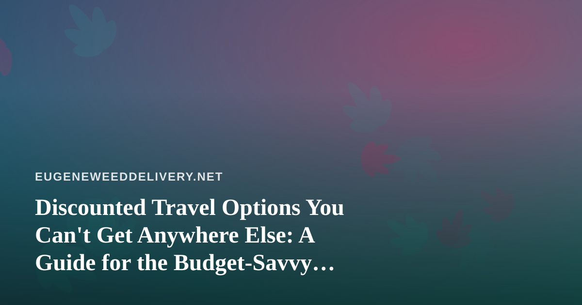 Discounted Travel Options You Can’t Get Anywhere Else: A Guide for the Budget-Savvy Explorer