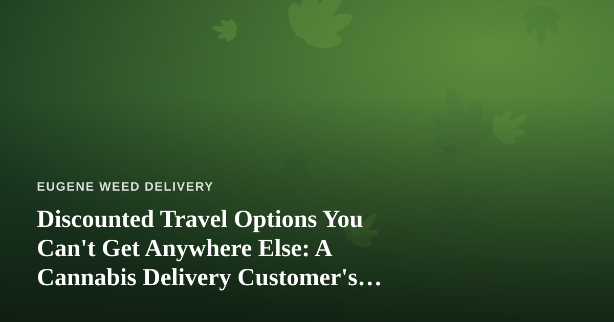 Discounted Travel Options You Can’t Get Anywhere Else: A Cannabis Delivery Customer’s Guide to Smart Trips