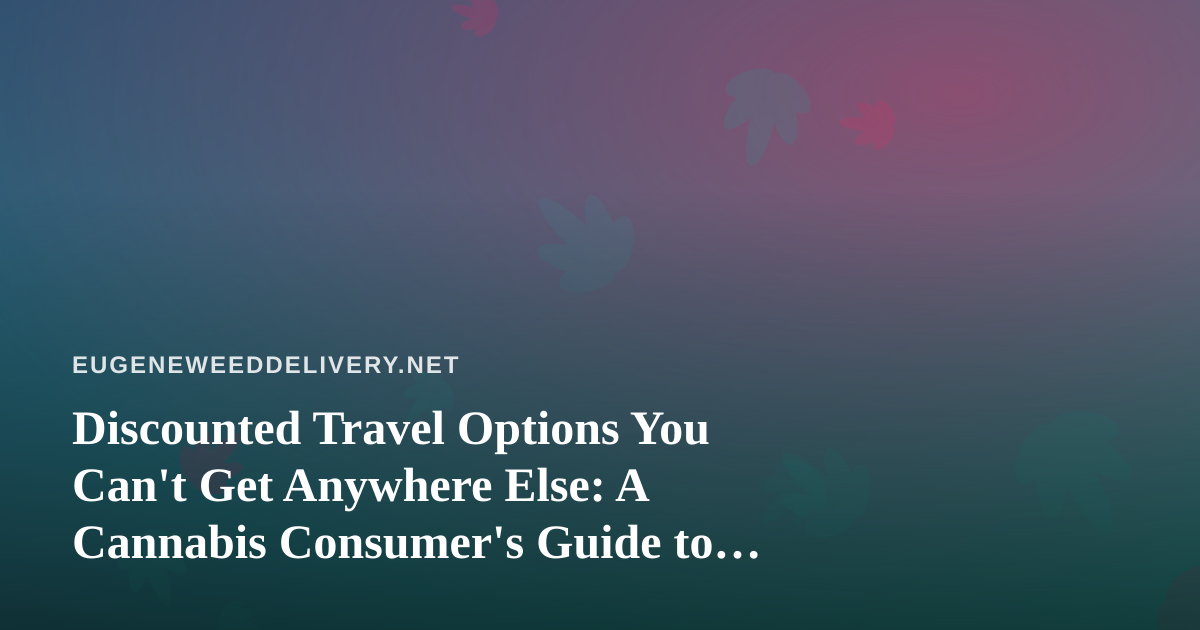Discounted Travel Options You Can’t Get Anywhere Else: A Cannabis Consumer’s Guide to Traveling Smart