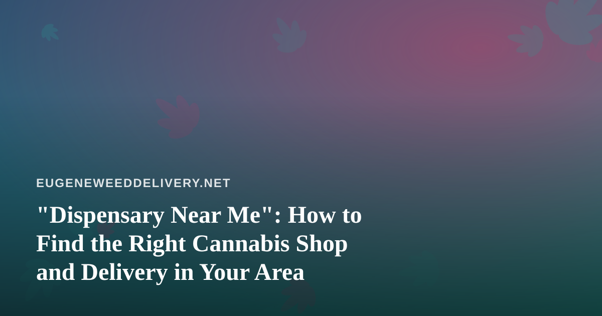 “Dispensary Near Me”: How to Find the Right Cannabis Shop and Delivery in Your Area