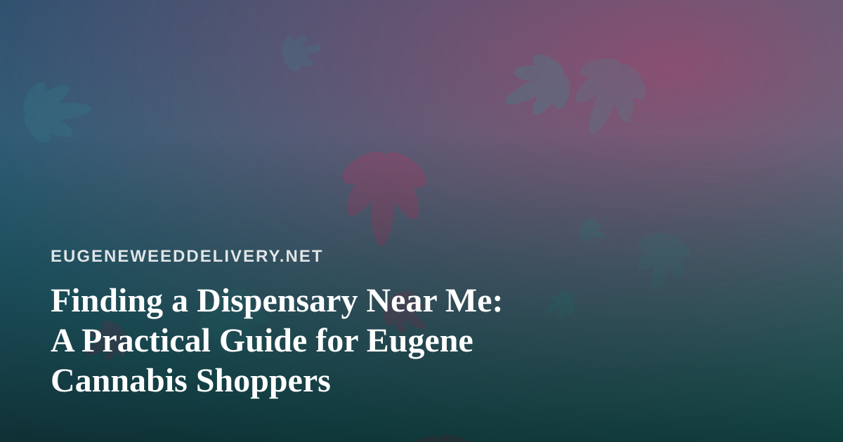 Finding a Dispensary Near Me: A Practical Guide for Eugene Cannabis Shoppers