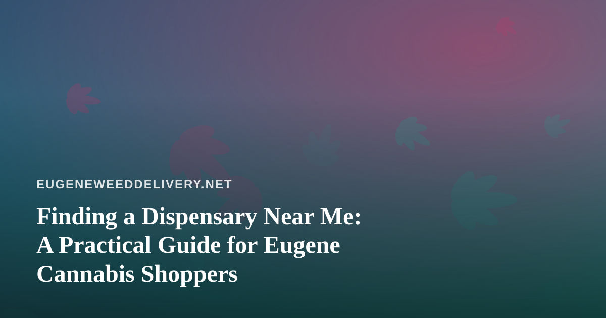 Finding a Dispensary Near Me: A Practical Guide for Eugene Cannabis Shoppers