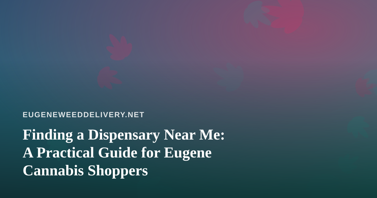 Finding a Dispensary Near Me: A Practical Guide for Eugene Cannabis Shoppers