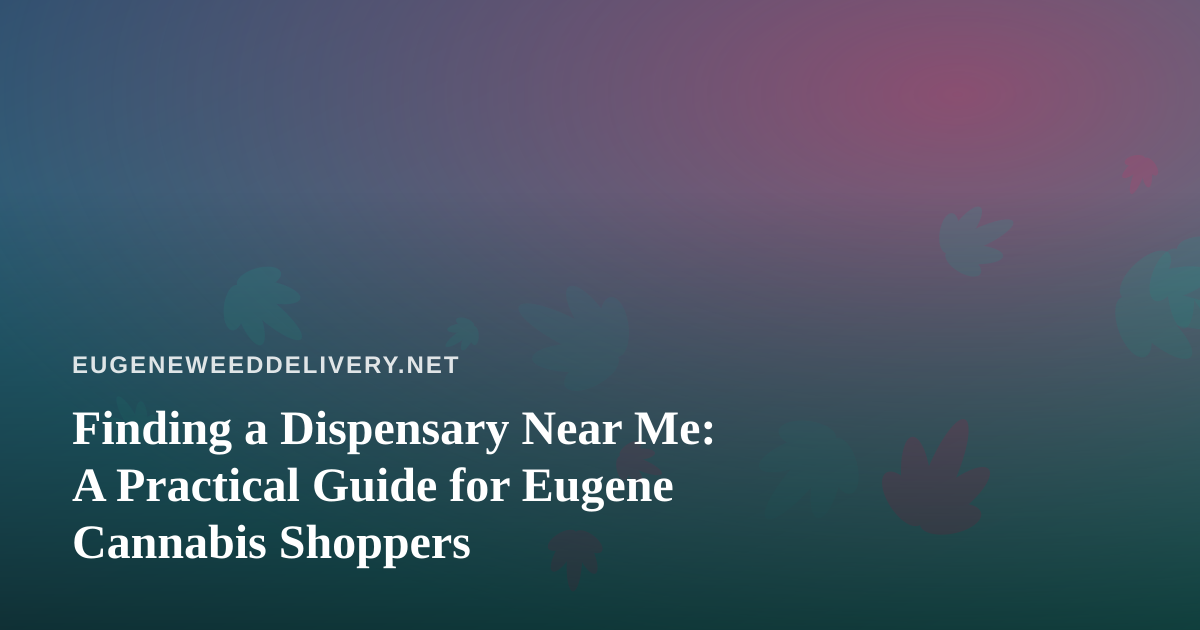 Finding a Dispensary Near Me: A Practical Guide for Eugene Cannabis Shoppers