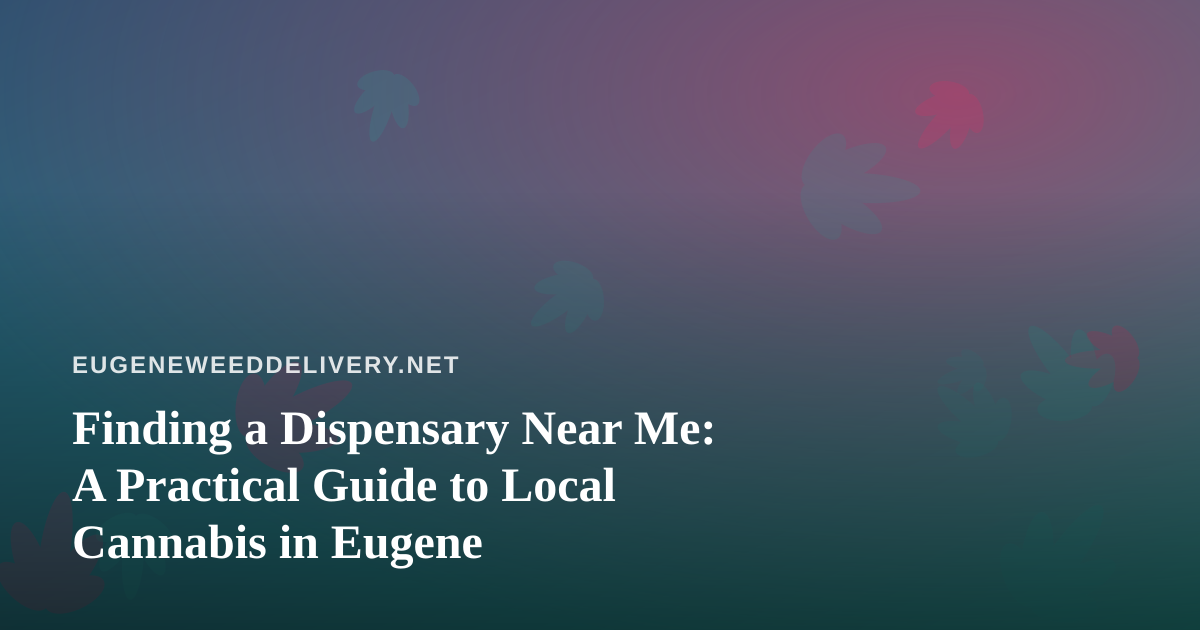 Finding a Dispensary Near Me: A Practical Guide to Local Cannabis in Eugene