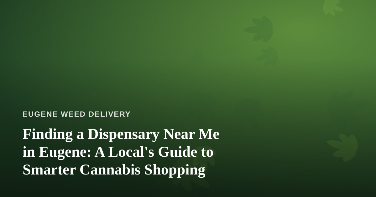 Finding a Dispensary Near Me in Eugene: A Local’s Guide to Smarter Cannabis Shopping