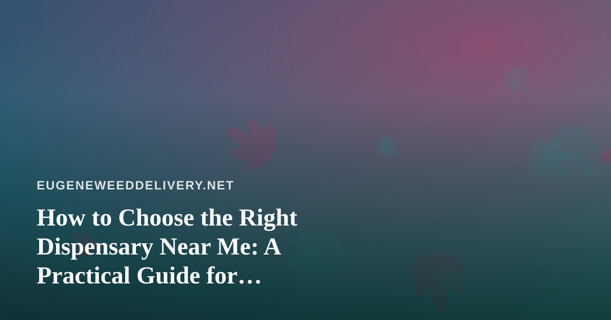 How to Choose the Right Dispensary Near Me: A Practical Guide for Delivery-First Shoppers