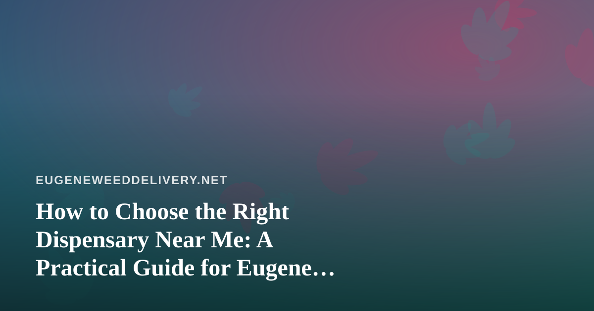 How to Choose the Right Dispensary Near Me: A Practical Guide for Eugene Cannabis Shoppers
