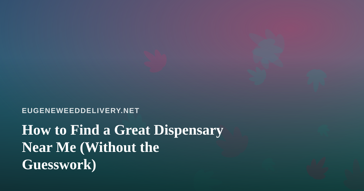 How to Find a Great Dispensary Near Me (Without the Guesswork)