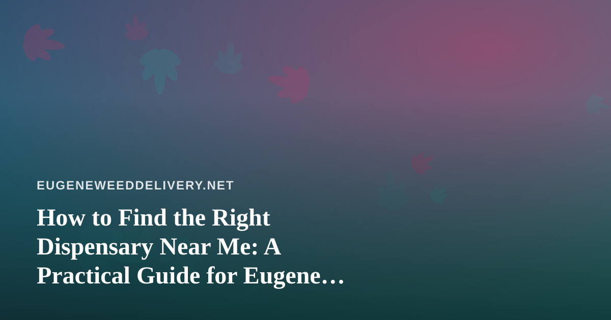 How to Find the Right Dispensary Near Me: A Practical Guide for Eugene Cannabis Shoppers