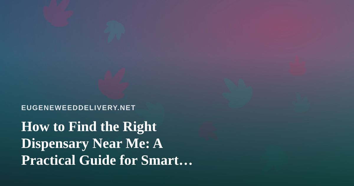 How to Find the Right Dispensary Near Me: A Practical Guide for Smart Shoppers