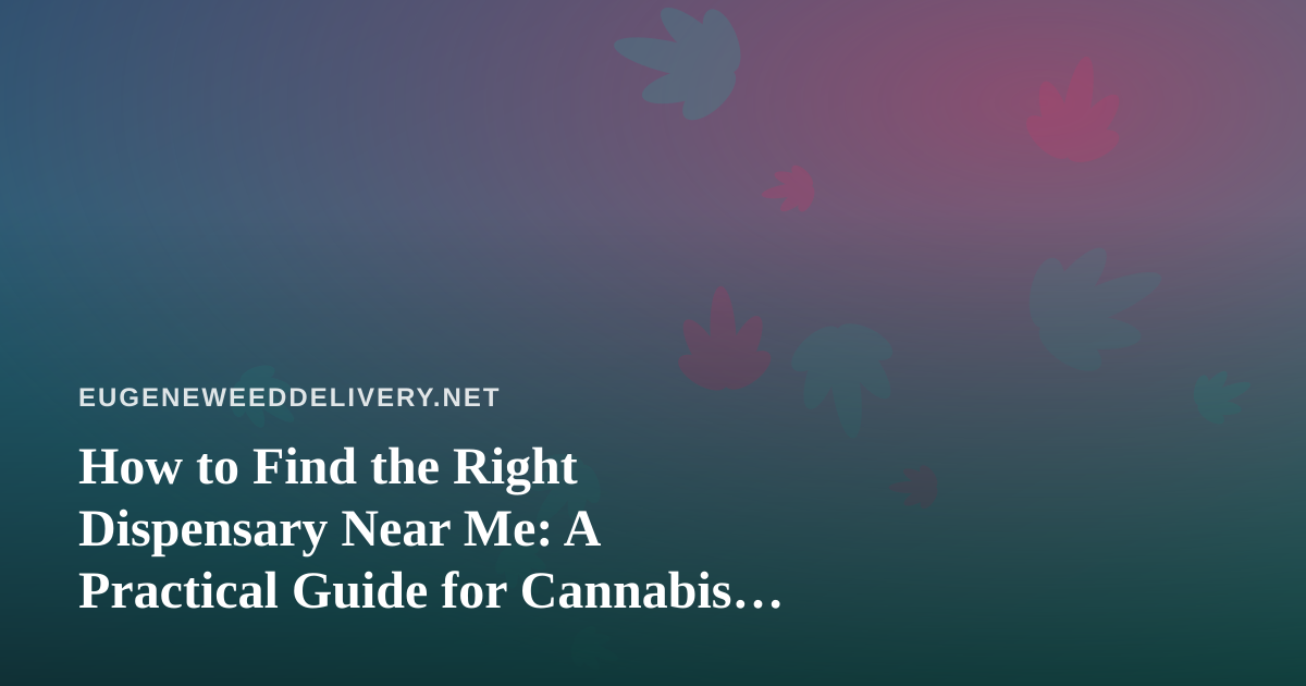 How to Find the Right Dispensary Near Me: A Practical Guide for Cannabis Shoppers