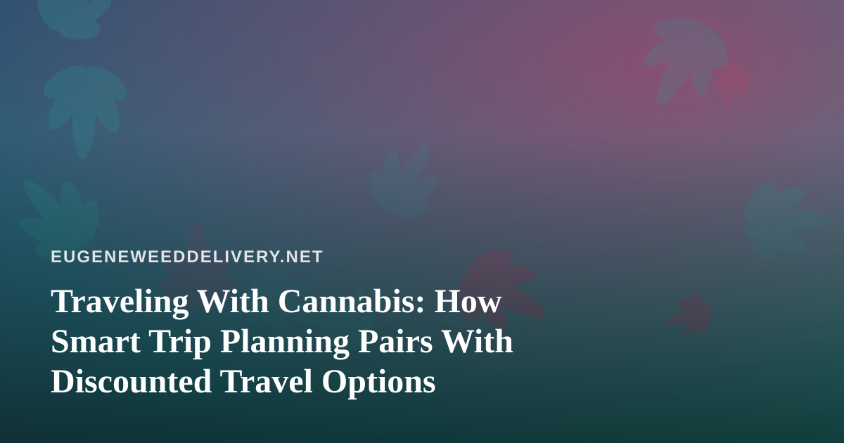 Traveling With Cannabis: How Smart Trip Planning Pairs With Discounted Travel Options