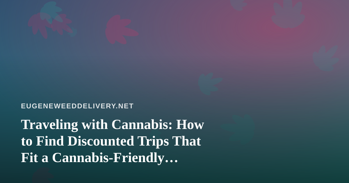 Traveling with Cannabis: How to Find Discounted Trips That Fit a Cannabis-Friendly Lifestyle