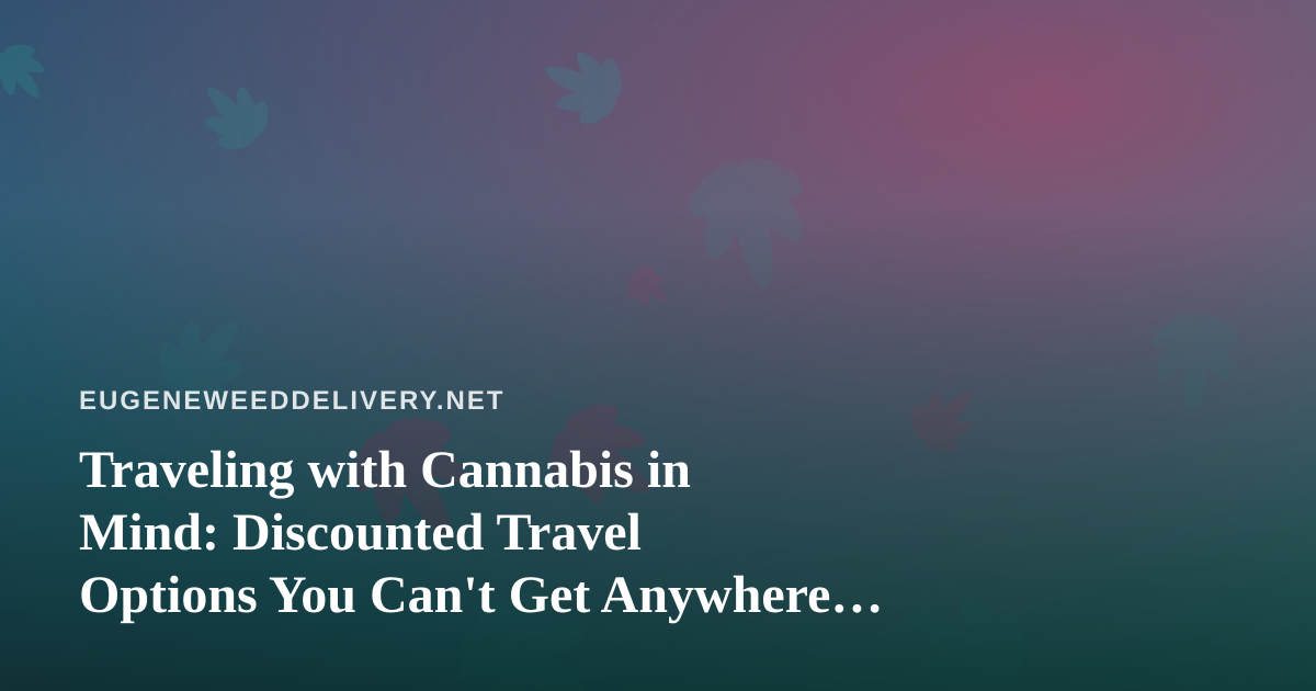 Traveling with Cannabis in Mind: Discounted Travel Options You Can’t Get Anywhere Else