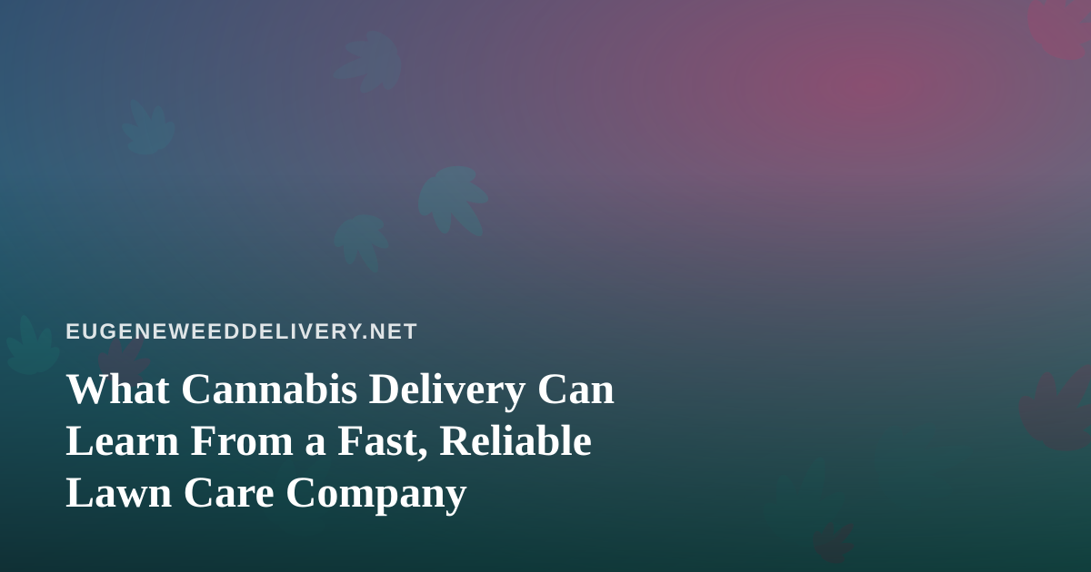 What Cannabis Delivery Can Learn From a Fast, Reliable Lawn Care Company
