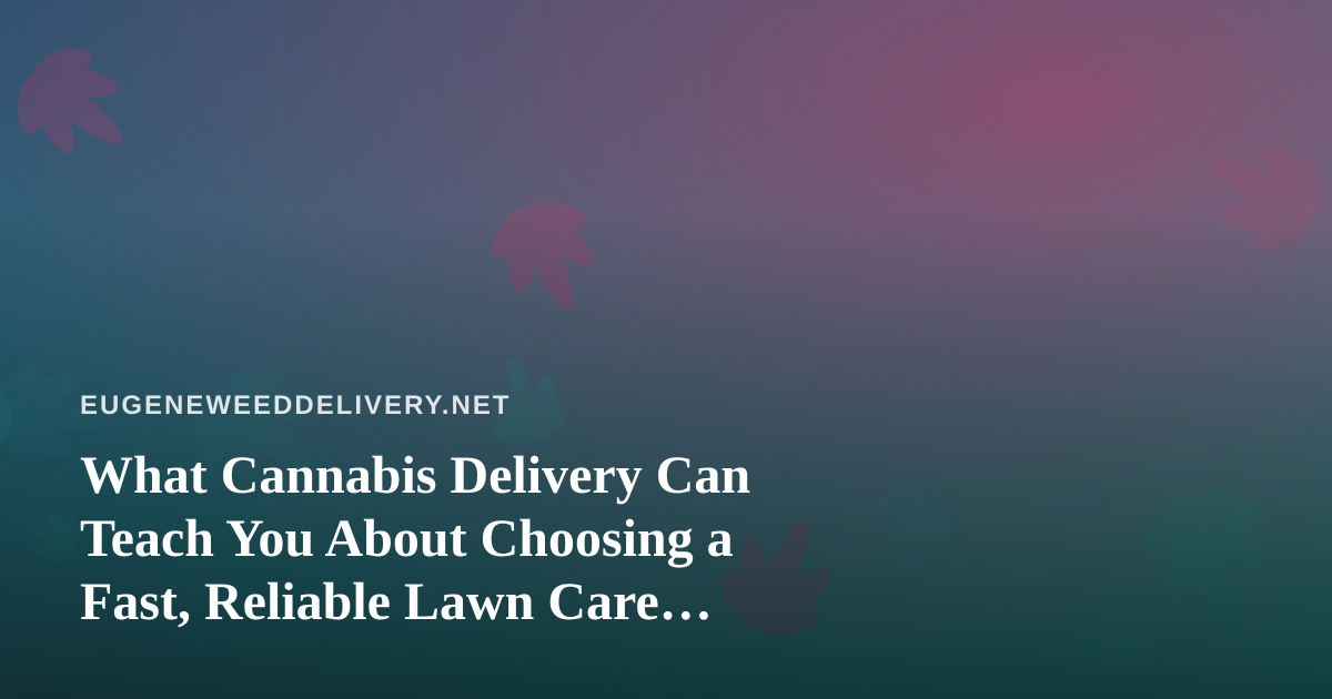 What Cannabis Delivery Can Teach You About Choosing a Fast, Reliable Lawn Care Company