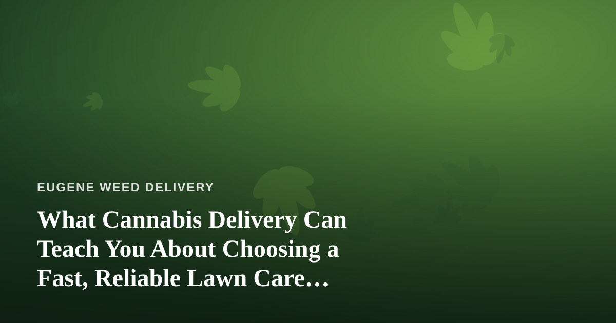What Cannabis Delivery Can Teach You About Choosing a Fast, Reliable Lawn Care Company