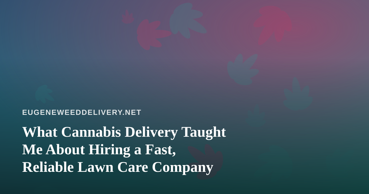 What Cannabis Delivery Taught Me About Hiring a Fast, Reliable Lawn Care Company