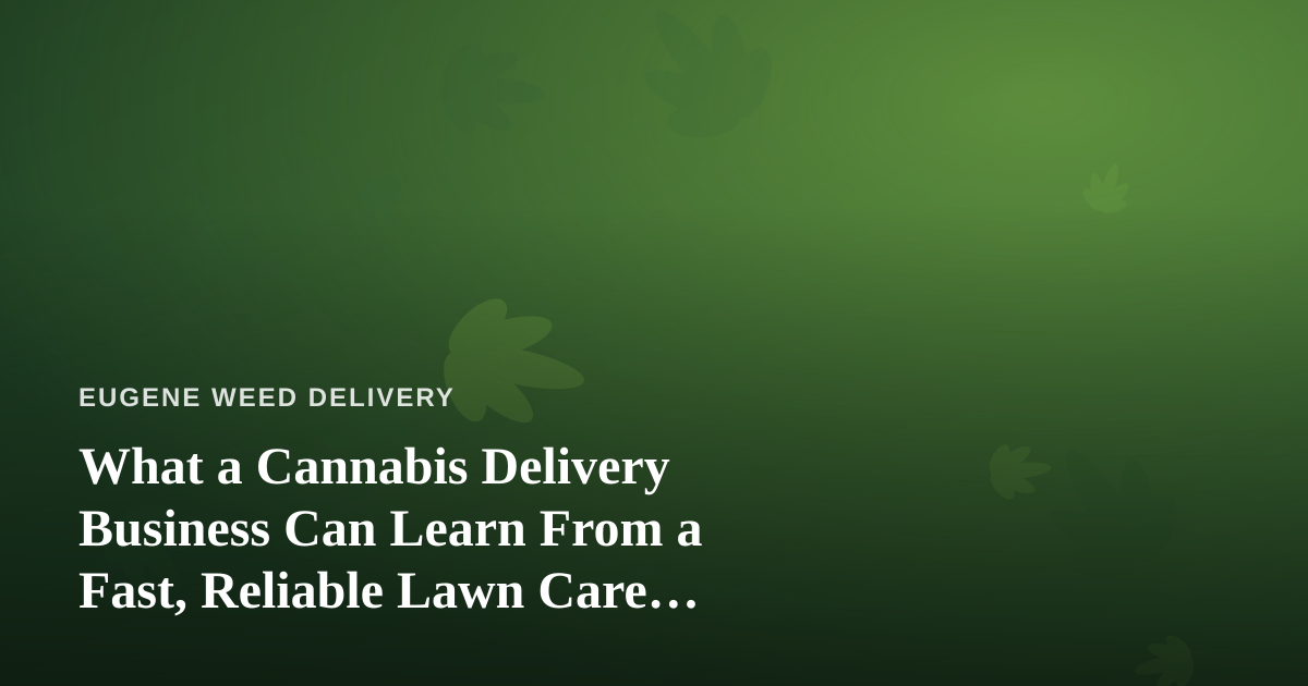 What a Cannabis Delivery Business Can Learn From a Fast, Reliable Lawn Care Company