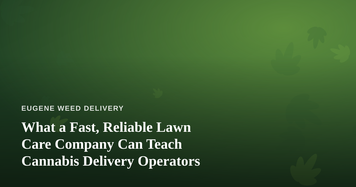 What a Fast, Reliable Lawn Care Company Can Teach Cannabis Delivery Operators