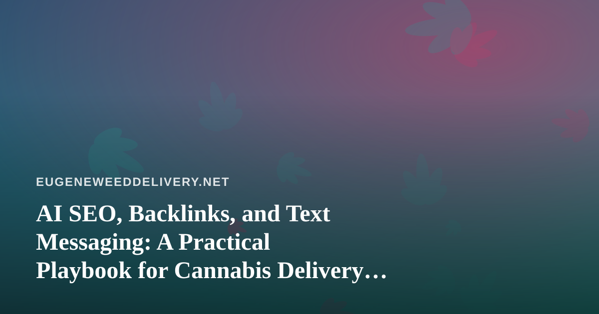AI SEO, Backlinks, and Text Messaging: A Practical Playbook for Cannabis Delivery Brands