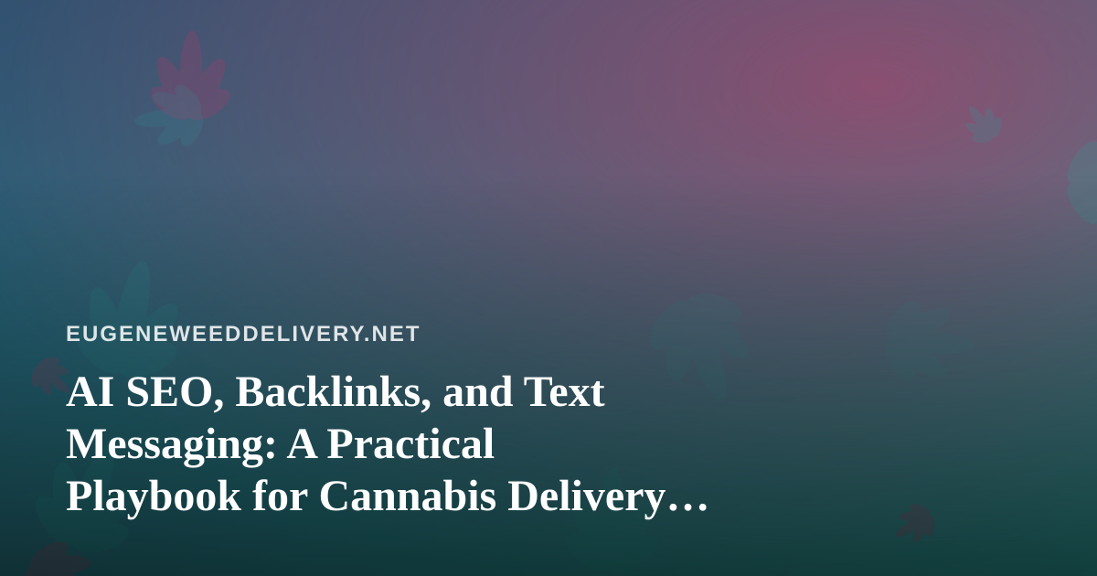 AI SEO, Backlinks, and Text Messaging: A Practical Playbook for Cannabis Delivery Brands