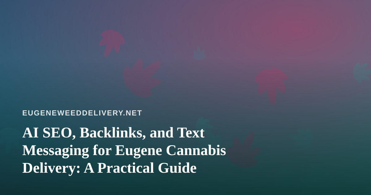AI SEO, Backlinks, and Text Messaging for Eugene Cannabis Delivery: A Practical Guide