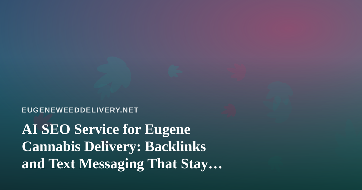 AI SEO Service for Eugene Cannabis Delivery: Backlinks and Text Messaging That Stay Compliant