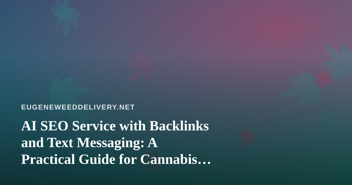 AI SEO Service with Backlinks and Text Messaging: A Practical Guide for Cannabis Delivery Businesses