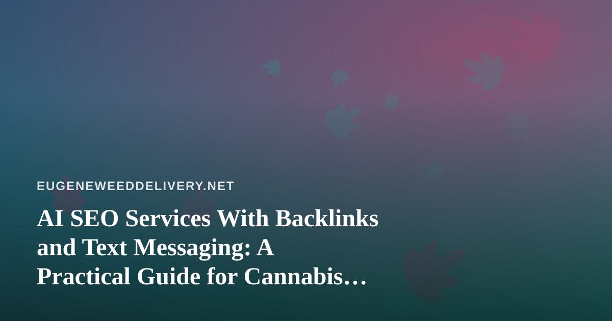 AI SEO Services With Backlinks and Text Messaging: A Practical Guide for Cannabis Delivery Brands