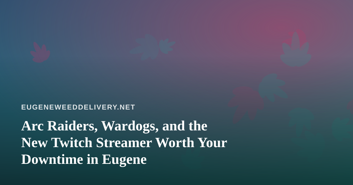 Arc Raiders, Wardogs, and the New Twitch Streamer Worth Your Downtime in Eugene