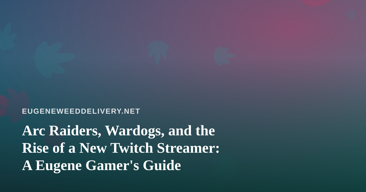 Arc Raiders, Wardogs, and the Rise of a New Twitch Streamer: A Eugene Gamer’s Guide