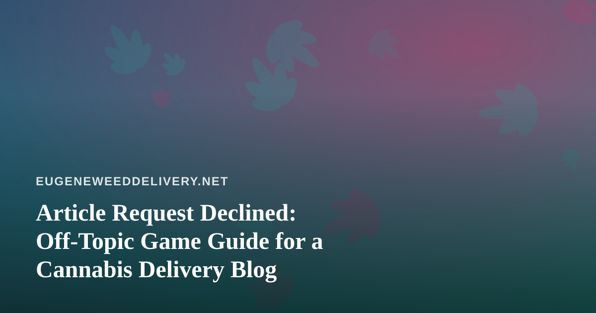 Article Request Declined: Off-Topic Game Guide for a Cannabis Delivery Blog