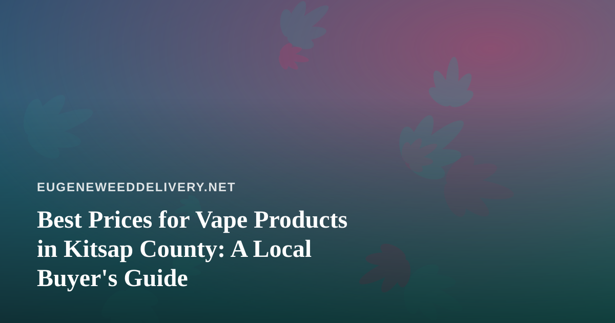 Best Prices for Vape Products in Kitsap County: A Local Buyer’s Guide