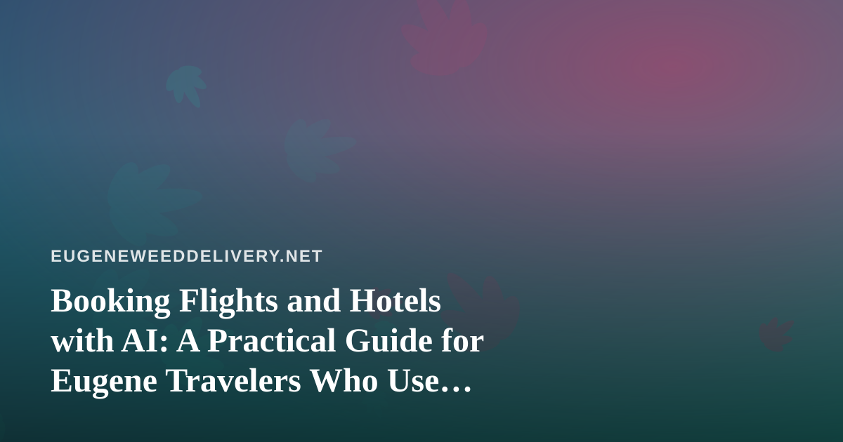 Booking Flights and Hotels with AI: A Practical Guide for Eugene Travelers Who Use Cannabis