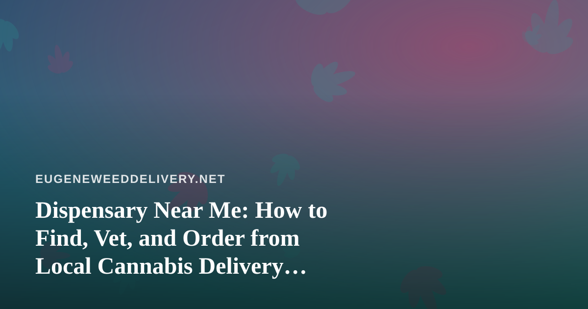 Dispensary Near Me: How to Find, Vet, and Order from Local Cannabis Delivery Without the Guesswork