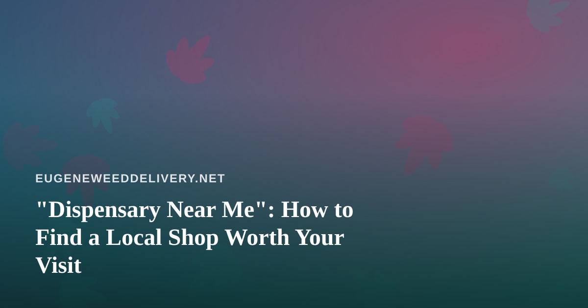 “Dispensary Near Me”: How to Find a Local Shop Worth Your Visit