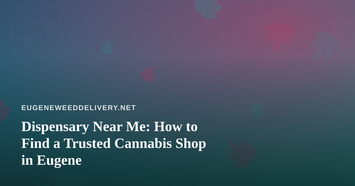 Dispensary Near Me: How to Find a Trusted Cannabis Shop in Eugene