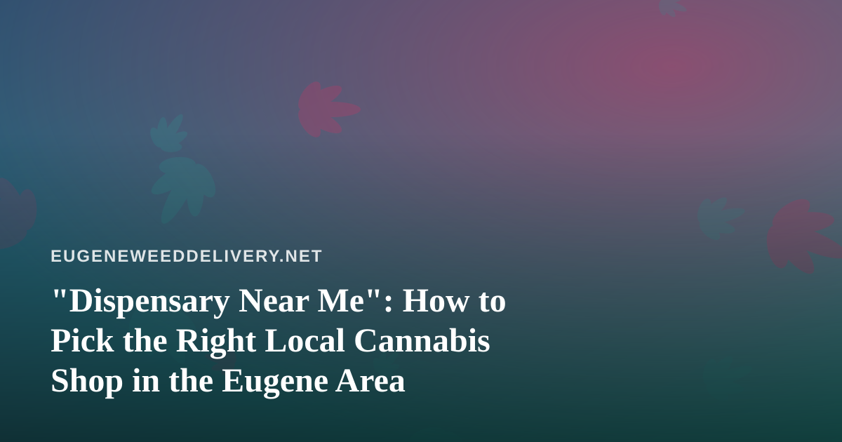 “Dispensary Near Me”: How to Pick the Right Local Cannabis Shop in the Eugene Area