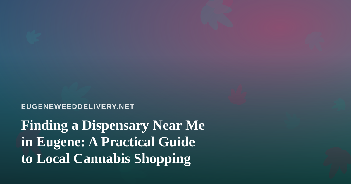 Finding a Dispensary Near Me in Eugene: A Practical Guide to Local Cannabis Shopping